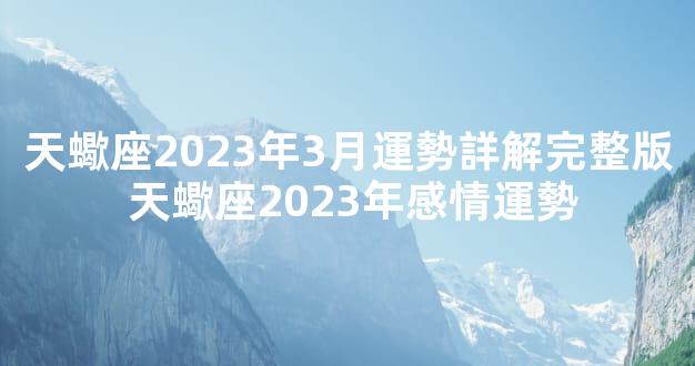 天蠍座2023年3月運勢詳解完整版 天蠍座2023年感情運勢